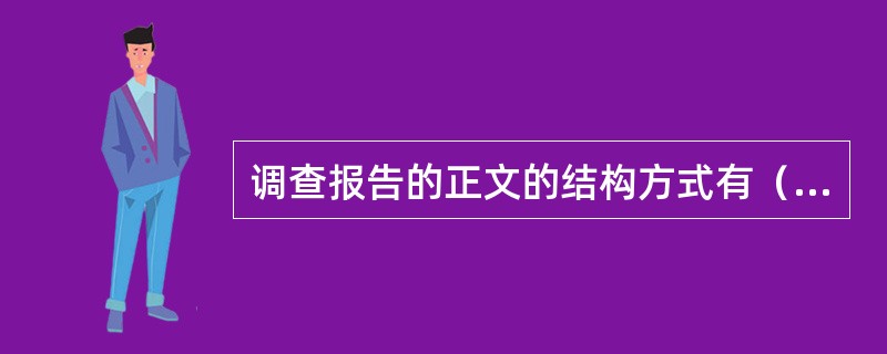 调查报告的正文的结构方式有（）形式。