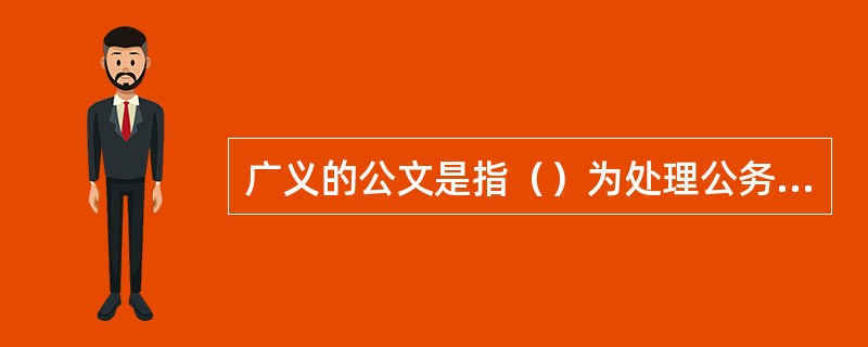 广义的公文是指（）为处理公务而形成的文字材料。