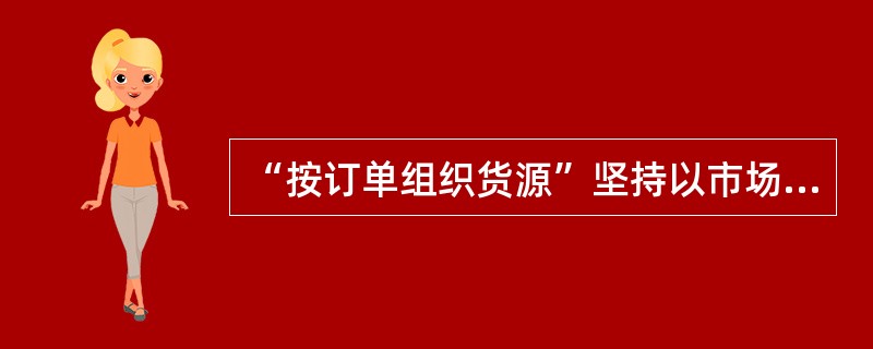 “按订单组织货源”坚持以市场需求和（）为导向。