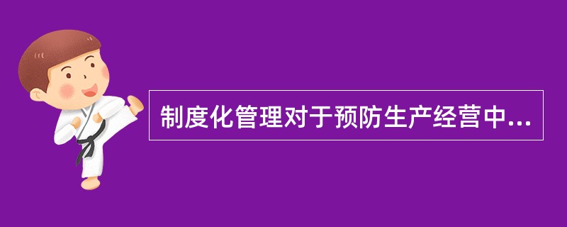 制度化管理对于预防生产经营中的不规范行为没有直接效果。（）