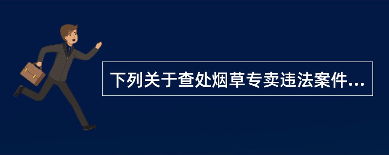 下列关于查处烟草专卖违法案件原则的论述不正确的是（）。