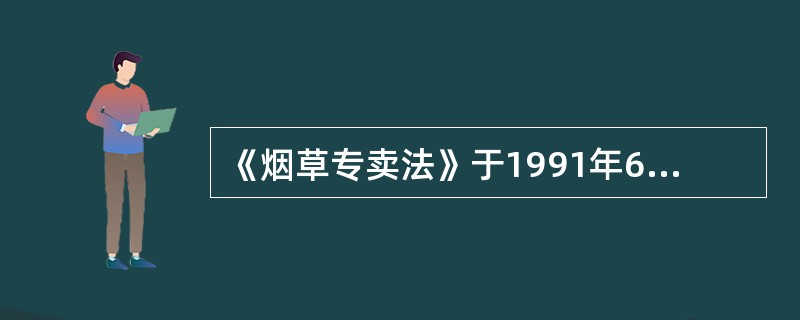 《烟草专卖法》于1991年6月29日起施行。（）