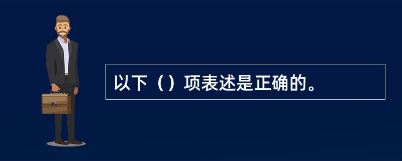 以下（）项表述是正确的。