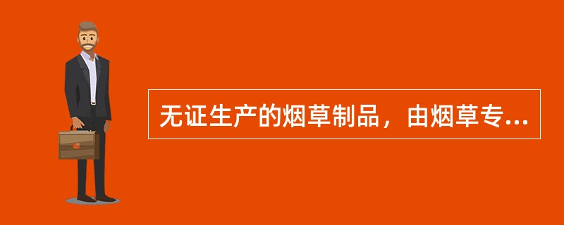 无证生产的烟草制品，由烟草专卖行政主管部门责令关闭，工商部门处以没收违法所得，处以生产烟草制品价值一倍以上两倍以下的罚款，并将其违法生产的烟草制品公开销毁。（）