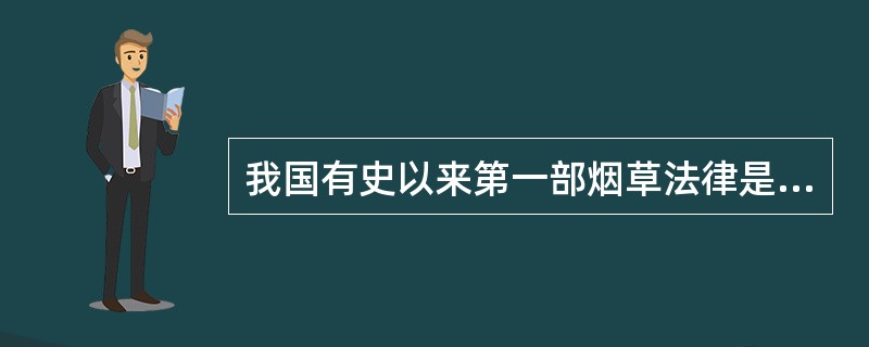 我国有史以来第一部烟草法律是（），它的颁布和实施，是我国烟草史上一个新的里程碑。