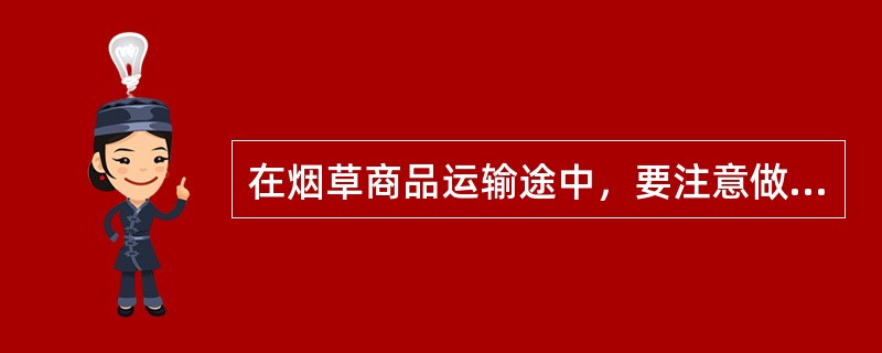 在烟草商品运输途中，要注意做好防火安全工作，还要防止盗窃或抢劫事故，要保证人身、商品、设备三安全。（）