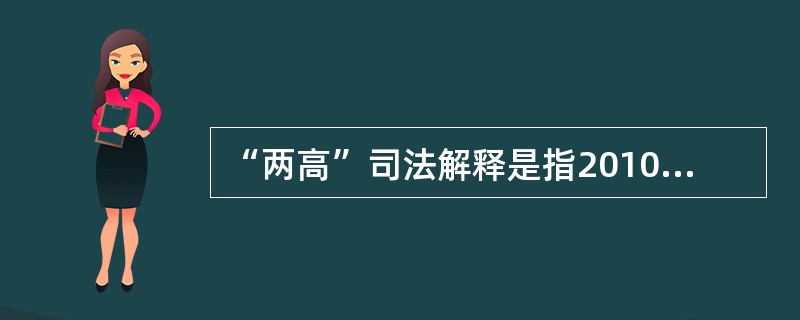 “两高”司法解释是指2010年3月25日最高人民法院、最高人民检察院联合发布，自2010年3月26日起施行的《关于办理非法生产、销售烟草专卖品等刑事案件具体应用法律若干问题的解释》。（）