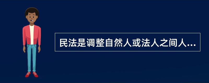 民法是调整自然人或法人之间人身关系和财产关系的法律规范体系的总称。（）