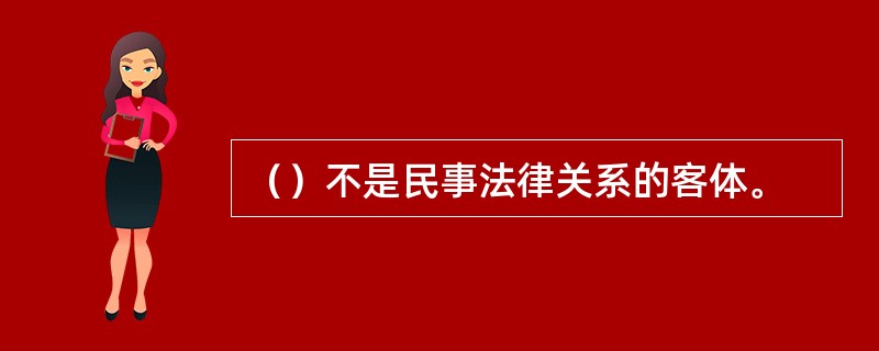 （）不是民事法律关系的客体。