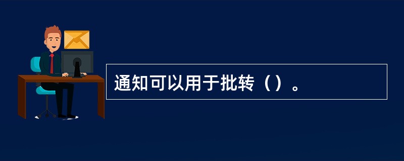 通知可以用于批转（）。