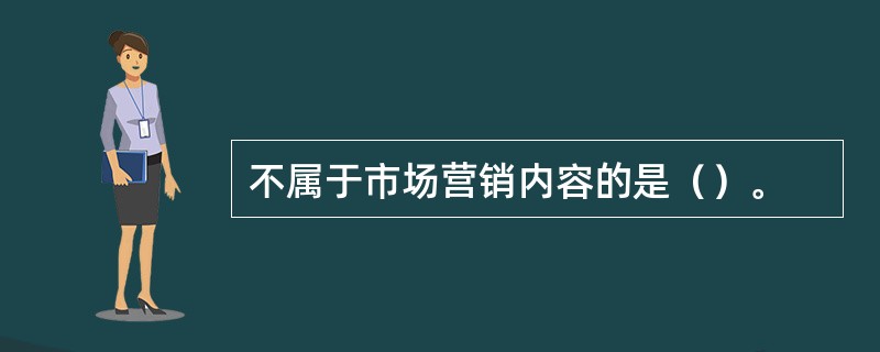 不属于市场营销内容的是（）。