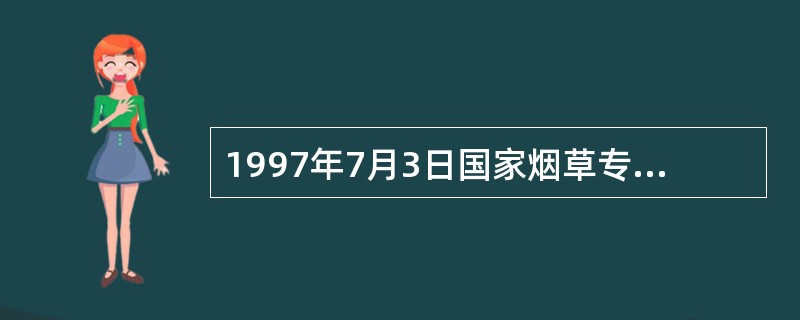 1997年7月3日国家烟草专卖局颁布施行《中华人民共和国烟草专卖法实施条例》。（）