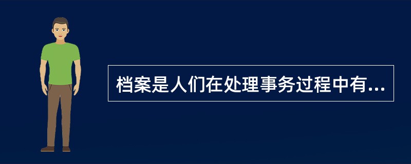 档案是人们在处理事务过程中有意识形成的副产品，它是人们社会实践活动中自觉的产物，以兼具原始性和记录性二者于一体的特点，区别于其他资料。（）