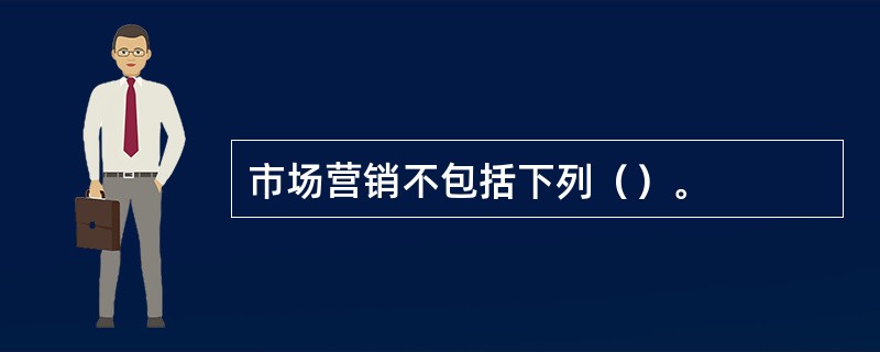 市场营销不包括下列（）。