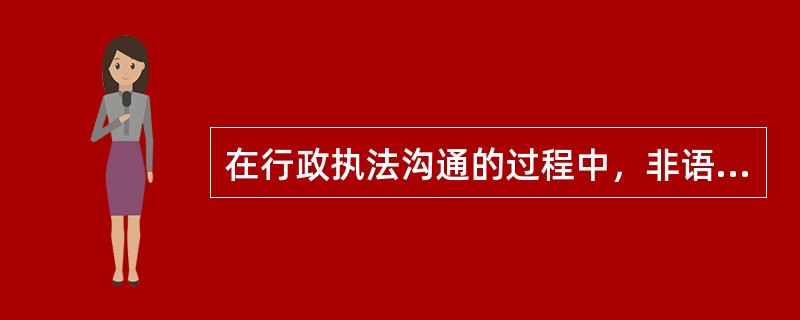 在行政执法沟通的过程中，非语言沟通起着其他沟通方式所不能代替的作用。（）