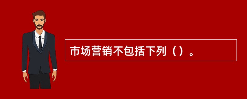 市场营销不包括下列（）。