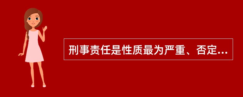 刑事责任是性质最为严重、否定性评价最为强烈、制裁后果最为严厉的法律责任。（）