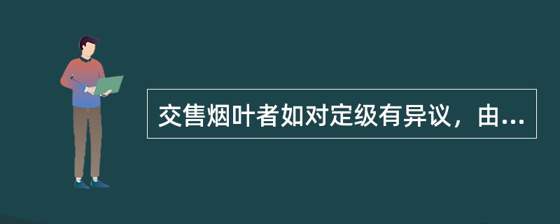 交售烟叶者如对定级有异议，由（）裁定。