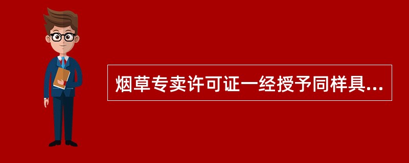 烟草专卖许可证一经授予同样具有不得随意变更体现的法律效力为（）。