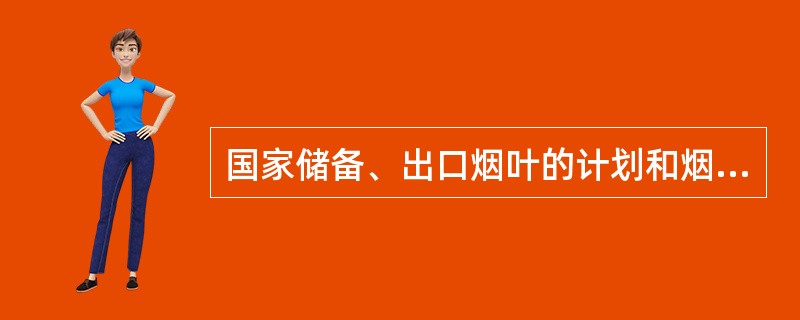国家储备、出口烟叶的计划和烟叶调拨计划，由国家烟草专卖局下达。（）