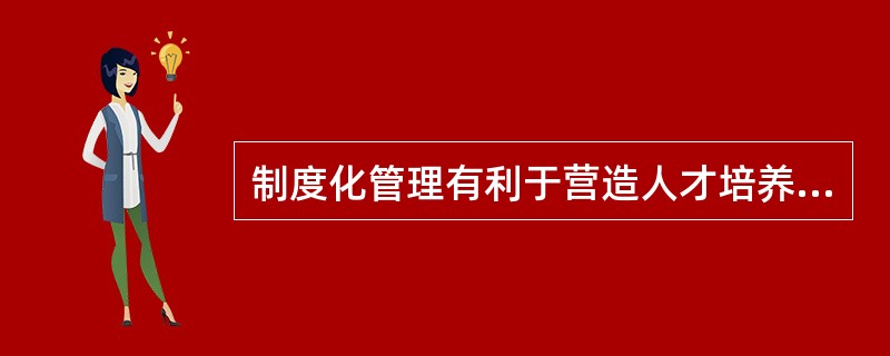 制度化管理有利于营造人才培养的良好环境。（）