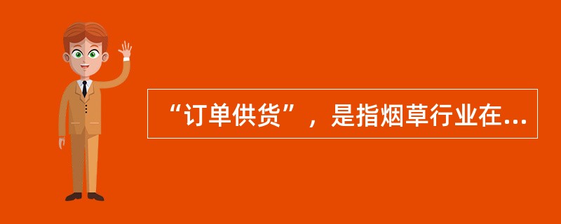 “订单供货”，是指烟草行业在坚持和完善专卖制度下，遵循市场经济规律和专卖制度下的特殊规律，打破原来的自上而下的产销经营模式，建立自下而上的销售模式。（）