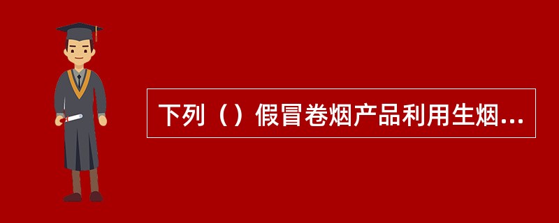 下列（）假冒卷烟产品利用生烟丝或卷烟下脚料及其它自制烟丝，通过手工包装制成仿冒真品的卷烟。