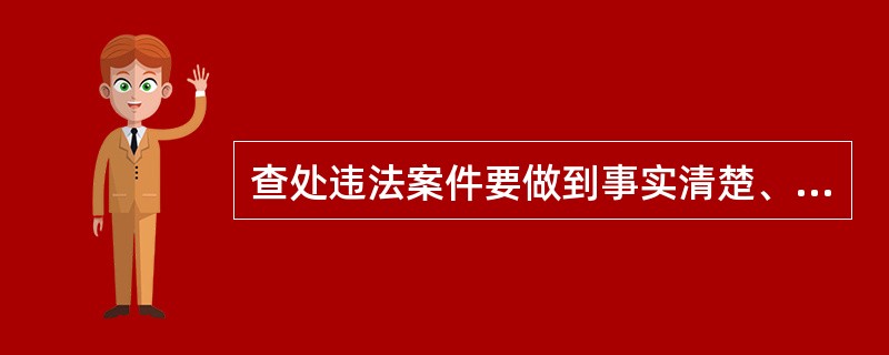 查处违法案件要做到事实清楚、证据确凿、定性准确、处罚恰当、程序合法、手续完备。（）