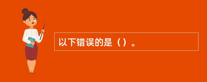 以下错误的是（）。