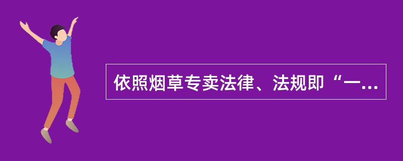 依照烟草专卖法律、法规即“一法一条例”的规定，以合法的程序对烟草专卖违法行为追究法律责任是指（）。