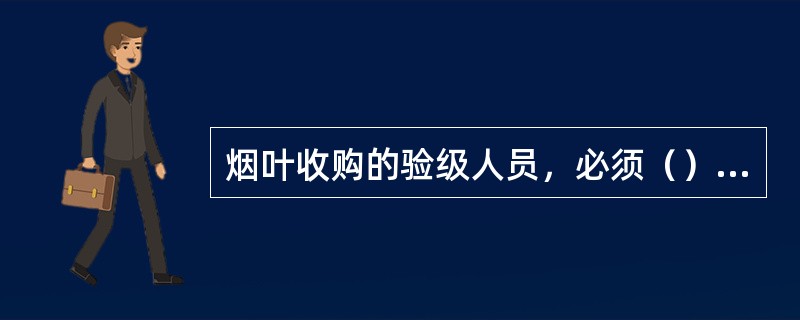 烟叶收购的验级人员，必须（），严格执行国家政策和标准，准确验级，切实把好烟叶等级的合格率质量关，不压级压价，抬级抬价，不收人情烟，情绪烟。