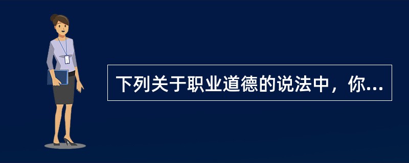 下列关于职业道德的说法中，你认为正确的是（）。