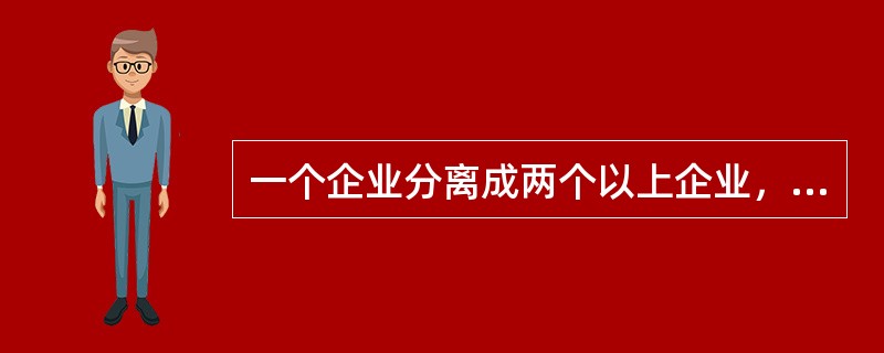 一个企业分离成两个以上企业，本企业继续存在并设立一个以上新的企业为（）。