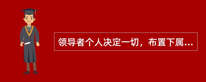 领导者个人决定一切，布置下属执行是（）。