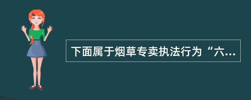 下面属于烟草专卖执法行为“六条禁令”的是（）