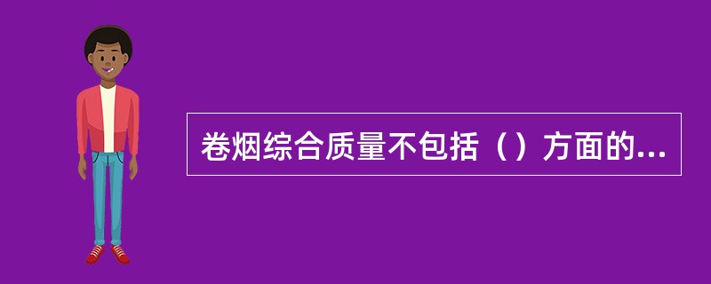 卷烟综合质量不包括（）方面的内容。
