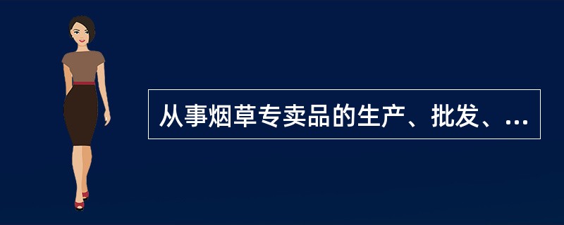 从事烟草专卖品的生产、批发、零售业务，以及经营烟草专卖品进出口业务和经营外国烟草制品购销业务的，必须申请领取（）。