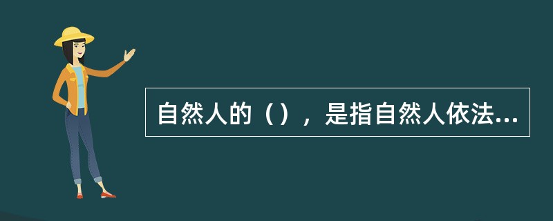 自然人的（），是指自然人依法享有民事权利和承担民事义务的资格。