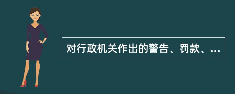 对行政机关作出的警告、罚款、没收违法所得、没收非法财物、责令停产停业、暂扣或者吊销许可证、暂扣或者吊销执照、行政拘留等行政处罚决定不服的可以申请行政复议。（）