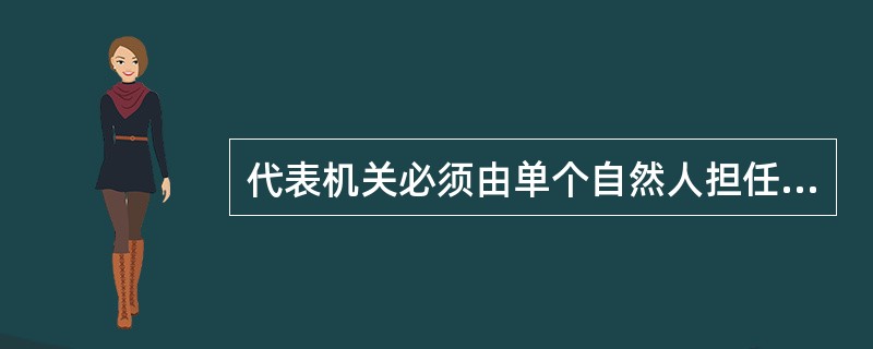 代表机关必须由单个自然人担任。（）