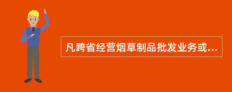 凡跨省经营烟草制品批发业务或烟叶调拨业务的《烟草专卖批发企业许可证》由（）烟草专卖行政主管部门发放。