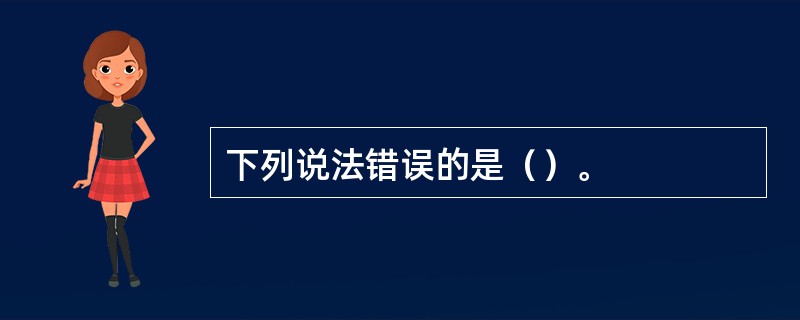 下列说法错误的是（）。