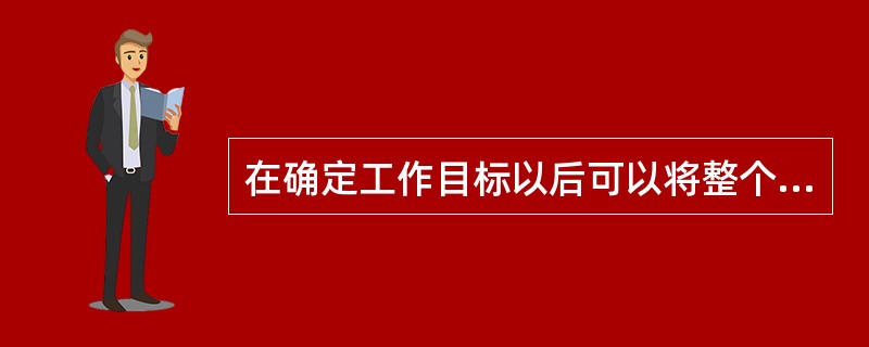 在确定工作目标以后可以将整个工作目标分成若干个小目标，这种划分可以根据目标实现的顺序，工作的职责，流程等划分，尽量划分清晰明确。（）