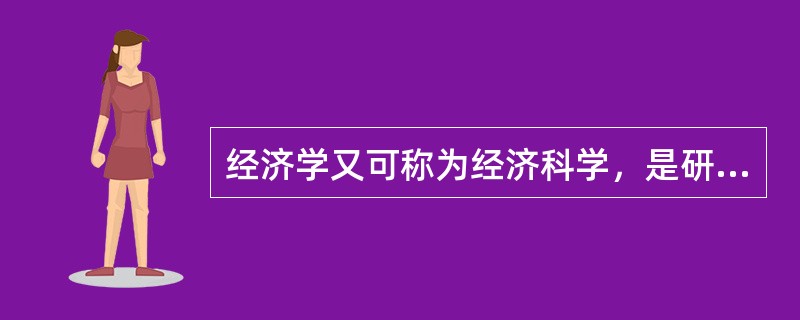 经济学又可称为经济科学，是研究人类个体及其社会在自己发展的各个阶段上的各种需求和满足需求的活动及其规律的学科。（）