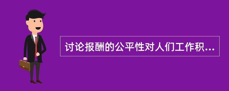 讨论报酬的公平性对人们工作积极性的影响是（）。