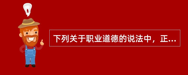 下列关于职业道德的说法中，正确的是（）。