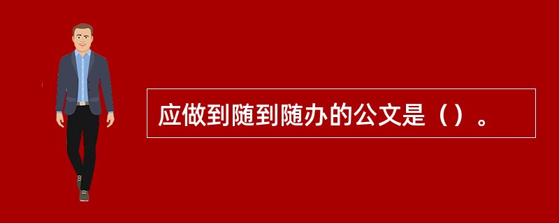 应做到随到随办的公文是（）。
