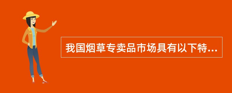 我国烟草专卖品市场具有以下特点：垄断性；适度性；复杂性；科学性。（）