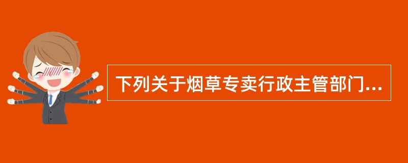 下列关于烟草专卖行政主管部门级别管辖规定正确的是（）。