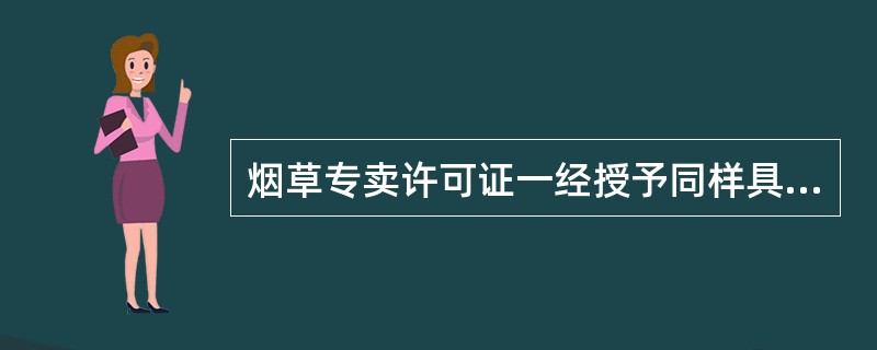 烟草专卖许可证一经授予同样具有不得随意变更体现的法律效力为（）。